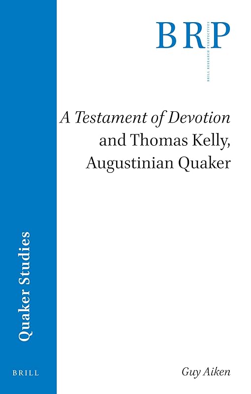 A Testament of Devotion and Thomas Kelly, Augustinian Quaker (Quaker Studies: Brill Research Perspectives) by Guy Aiken