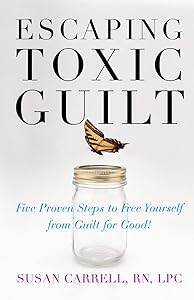 Escaping Toxic Guilt: Five Proven Steps to Free Yourself from Guilt for Good! by Susan Carrell