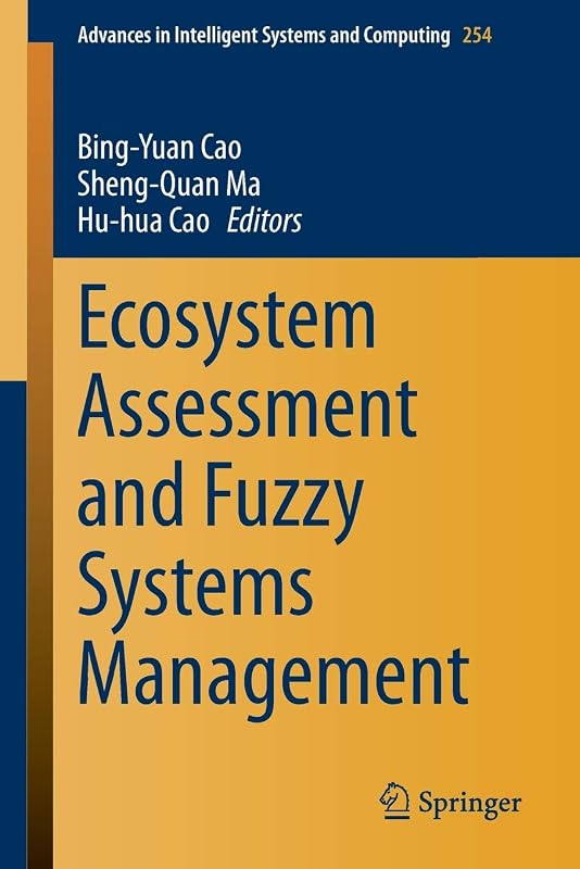 Ecosystem Assessment and Fuzzy Systems Management (Advances in Intelligent Systems and Computing, 254) by Bing-Yuan Cao