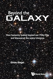 Beyond the Galaxy: How Humanity Looked Beyond Our Milky Way and Discovered the Entire Universe by Ethan Siegel