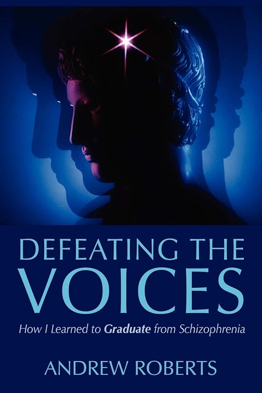 Defeating the Voices: How I Learned to Graduate from Schizophrenia by Andrew Roberts