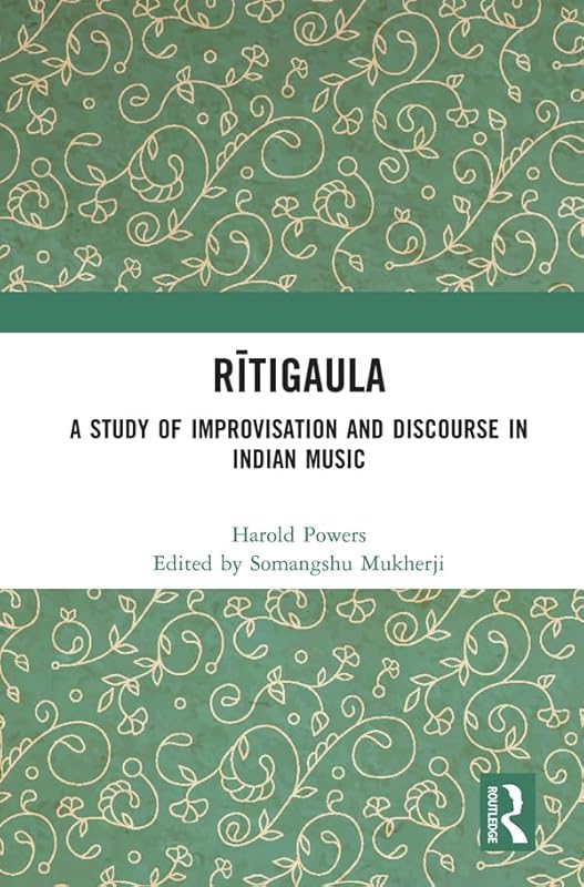 Rītigaula: A Study of Improvisation and Discourse in Indian Music by Somangshu Mukherji
