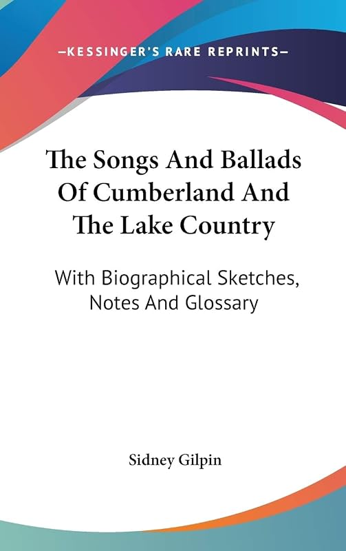 The Songs and Ballads of Cumberland and the Lake Country: With Biographical Sketches, Notes and Glossary by Sidney Gilpin
