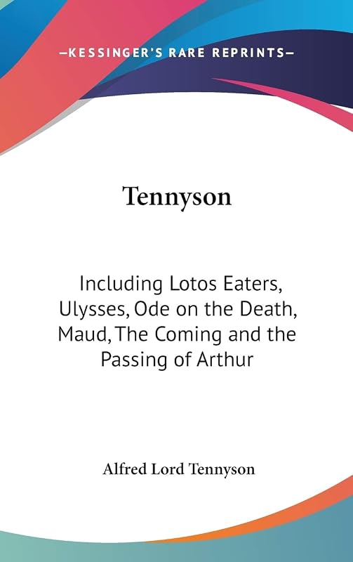 Tennyson: Including Lotos Eaters, Ulysses, Ode on the Death, Maud, The Coming and the Passing of Arthur by Alfred Lord Tennyson