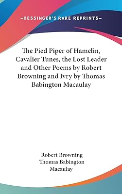 The Pied Piper of Hamelin, Cavalier Tunes, the Lost Leader and Other Poems by Robert Browning and Ivry by Thomas Babington Macaulay