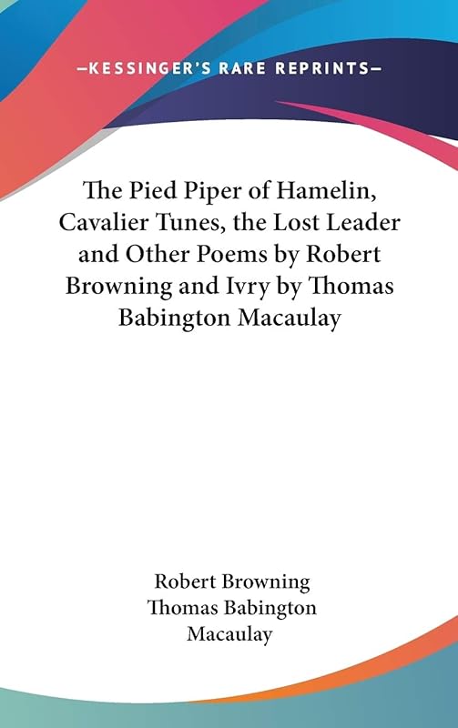 The Pied Piper of Hamelin, Cavalier Tunes, the Lost Leader and Other Poems by Robert Browning and Ivry by Thomas Babington Macaulay by Robert Browning