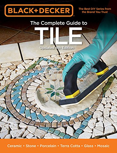 Black &amp; Decker The Complete Guide to Tile, 4th Edition: Ceramic * Stone * Porcelain * Terra Cotta * Glass * Mosaic * Resilient by Editors of Cool Springs Press