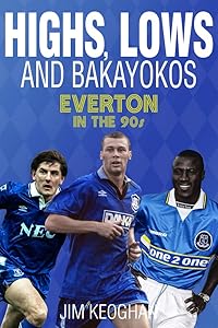 Highs, Lows and Bakayokos: Everton in the 1990s by Jim Keoghan