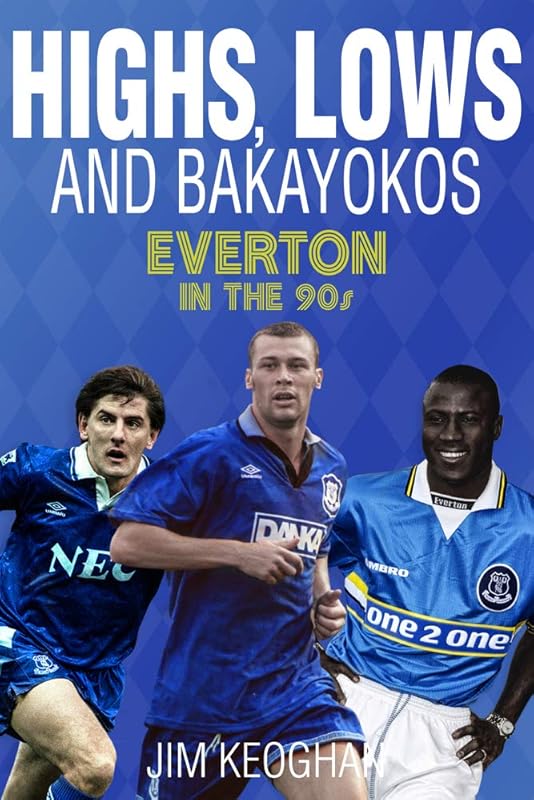 Highs, Lows and Bakayokos: Everton in the 1990s by Jim Keoghan