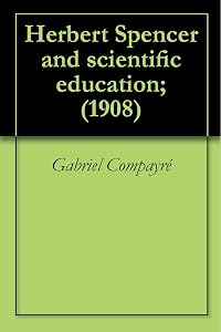 Herbert Spencer and scientific education; (1908) by Gabriel Compayré