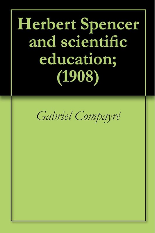 Herbert Spencer and scientific education; (1908) by Gabriel Compayré