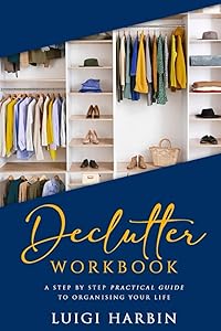 Declutter Workbook: A Step by Step Practical Guide to Organising Your Life (Declutter Book) by Luigi Harbin