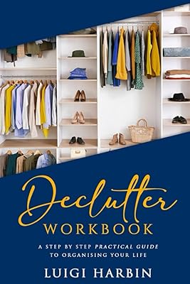 Declutter Workbook: A Step by Step Practical Guide to Organising Your Life (Declutter Book)
