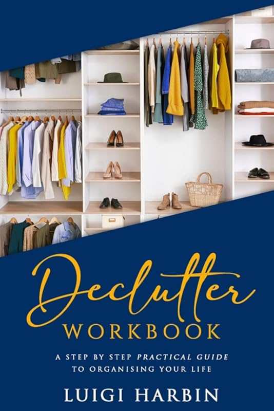 Declutter Workbook: A Step by Step Practical Guide to Organising Your Life (Declutter Book) by Luigi Harbin
