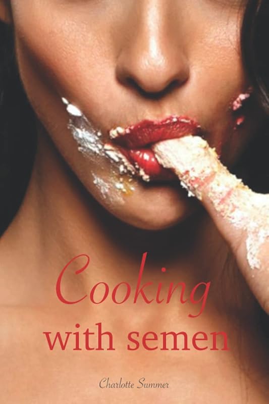 Cooking with semen: The special cookbook for culinary connoisseurs! For a whole new taste experience. by Charlotte Summer
