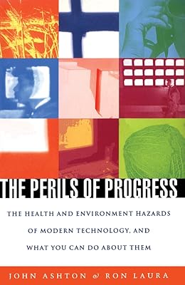 The Perils of Progress: The Health and Environment Hazards of Modern Technology, and What You Can Do About Them
