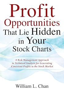 Profit Opportunities That Lie Hidden in Your Stock Charts: A Risk Management Approach to Technical Analysis for Generating Consistent Profits in the Stock Market by William L. Chan