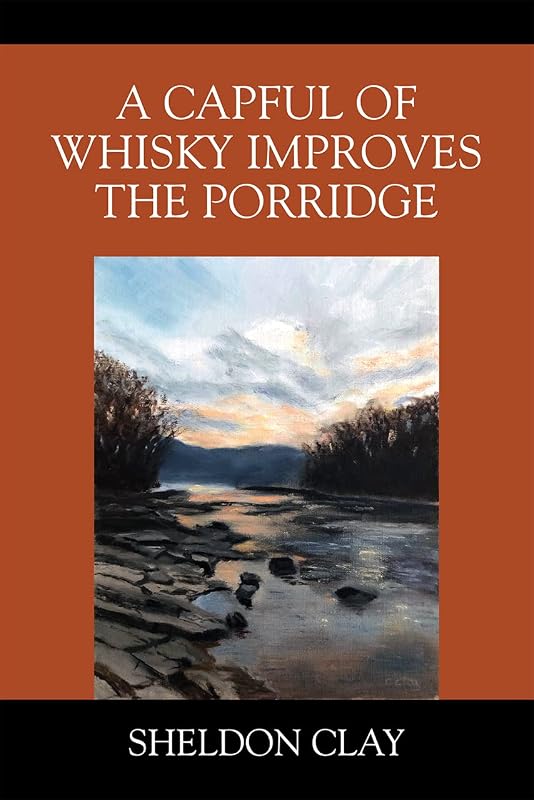 A Capful of Whisky Improves the Porridge by Sheldon Clay