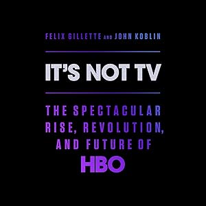 It's Not TV: The Spectacular Rise, Revolution, and Future of HBO by Felix Gillette