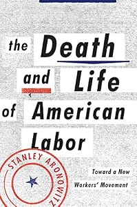The Death and Life of American Labor: Toward a New Worker's Movement