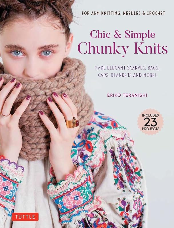 Chic & Simple Chunky Knits: For Arm Knitting, Needles & Crochet: Make Elegant Scarves, Bags, Caps, Blankets and More! (Includes 23 Projects) by Eriko Teranishi
