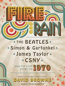 Fire and Rain: The Beatles, Simon and Garfunkel, James Taylor, CSNY and the Lost Story of 1970