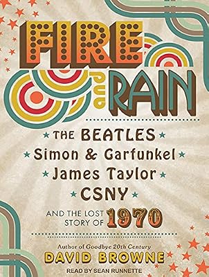 Fire and Rain: The Beatles, Simon and Garfunkel, James Taylor, CSNY and the Lost Story of 1970