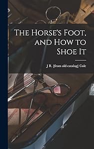 The Horse's Foot, and how to Shoe It by J R [From Old Catalog] Cole