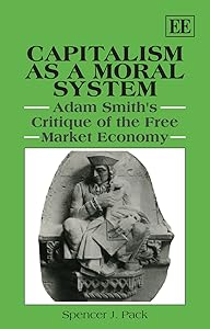 Capitalism as a Moral System: Adam Smith’s Critique of the Free Market Economy by Spencer J. Pack