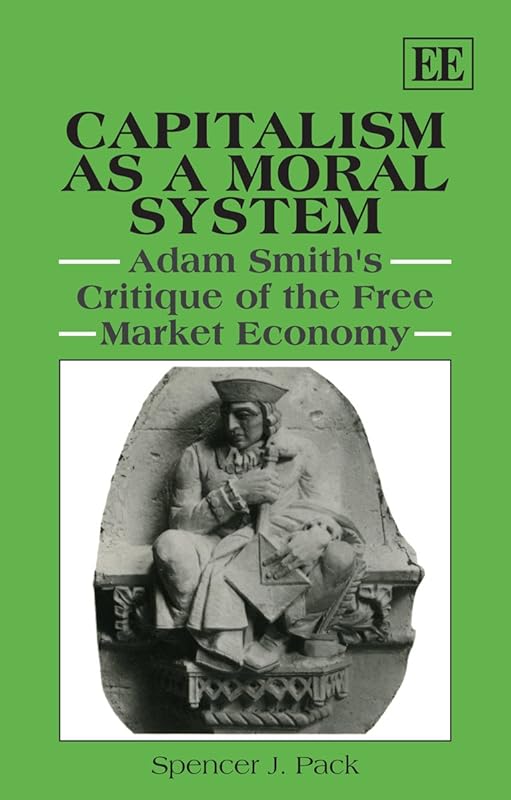 Capitalism as a Moral System: Adam Smith’s Critique of the Free Market Economy by Spencer J. Pack