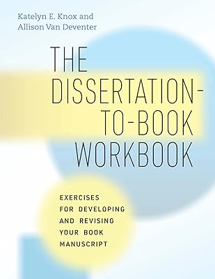 The Dissertation-to-Book Workbook: Exercises for Developing and Revising Your Book Manuscript (Chicago Guides to Writing, Editing, and Publishing)