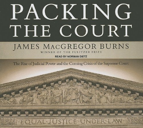 Packing the Court: The Rise of Judicial Power and the Coming Crisis of the Supreme Court by James MacGregor Burns