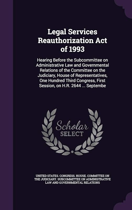 Legal Services Reauthorization Act of 1993: Hearing Before the Subcommittee on Administrative Law and Governmental Relations of the Committee on the ... First Session, on H.R. 2644 ... Septembe by United States Congress House Committe