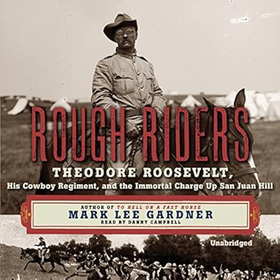 Rough Riders: Theodore Roosevelt, His Cowboy Regiment, and the Immortal Charge Up San Juan Hill