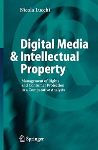 Digital Media & Intellectual Property: Management of Rights and Consumer Protection in a Comparative Analysis by Nicola Lucchi