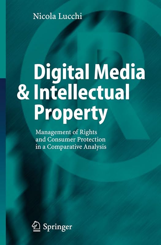 Digital Media & Intellectual Property: Management of Rights and Consumer Protection in a Comparative Analysis by Nicola Lucchi