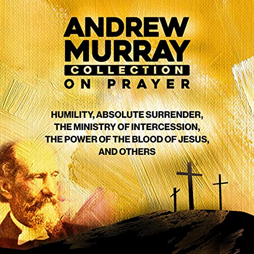 Andrew Murray Collection on Prayer: Humility, Absolute Surrender, the Ministry of Intercession, the Power of the Blood of Jesus and Others by Andrew Murray