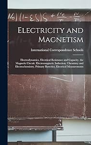 Electricity and Magnetism: Electrodynamics. Electrical Resistance and Capacity. the Magnetic Circuit. Electromagnetic Induction. Chemistry and ... Primary Batteries. Electrical Measurements