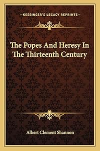 The Popes And Heresy In The Thirteenth Century by Albert Clement Shannon