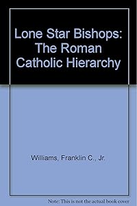 Lone Star Bishops: The Roman Catholic Hierarchy in Texas by Jr Franklin C. Williams
