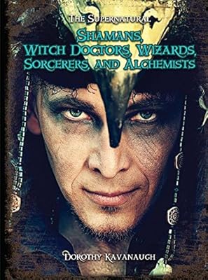Shamans, Witch Doctors, Wizards, Sorcerers, and Alchemists
