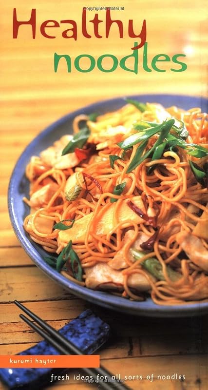 Healthy Noodles: Fresh Ideas for All Sorts of Noodles by Kurumi Hayter