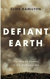 Defiant Earth: The Fate of Humans in the Anthropocene by Clive Hamilton