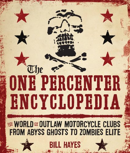 The One Percenter Encyclopedia: The World of Outlaw Motorcycle Clubs from Abyss Ghosts to Zombies Elite by Bill Hayes