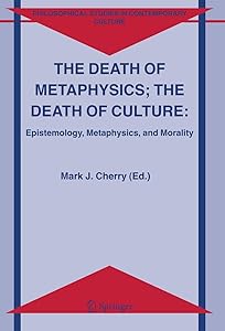 The Death of Metaphysics; The Death of Culture: Epistemology, Metaphysics, and Morality (Philosophical Studies in Contemporary Culture, Vol. 12) by Mark J. Cherry