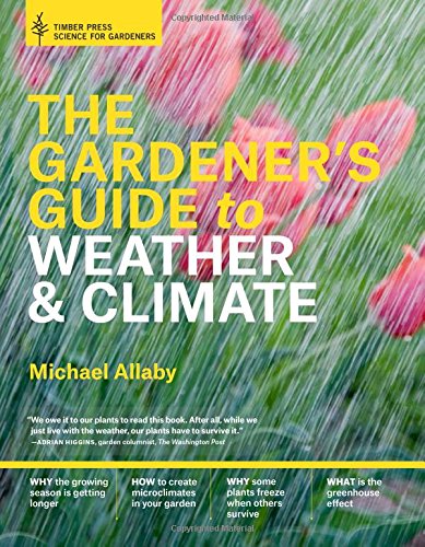 The Gardener's Guide to Weather and Climate: How to Understand the Weather and Make It Work for You by Michael Allaby