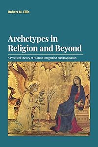 Archetypes in Religion and Beyond: A Practical Theory of Human Integration and Inspiration by Robert M. Ellis