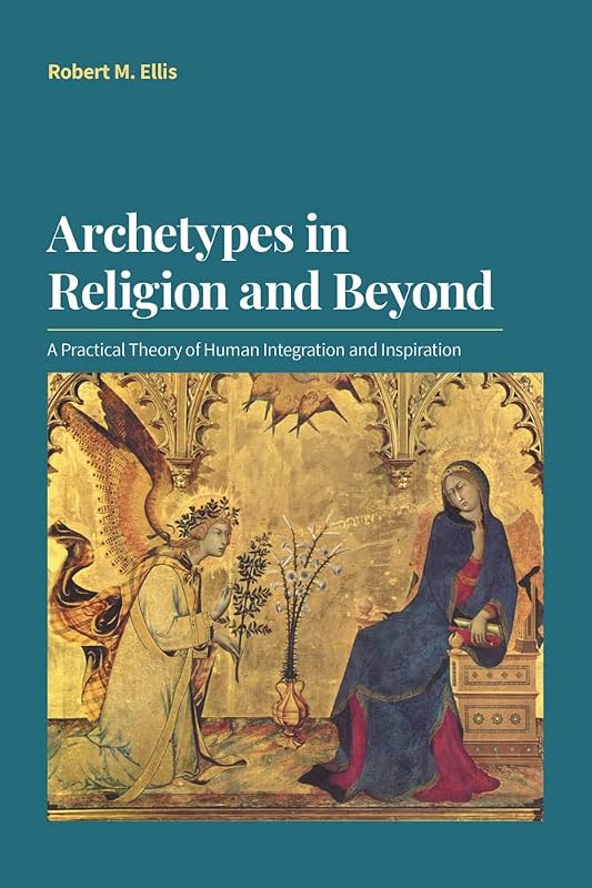 Archetypes in Religion and Beyond: A Practical Theory of Human Integration and Inspiration by Robert M. Ellis