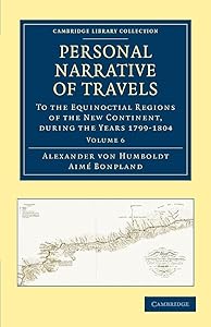Personal Narrative of Travels to the Equinoctial Regions of the New Continent: During the Years 1799–1804 (Cambridge Library Collection - Latin American Studies) (Volume 6)