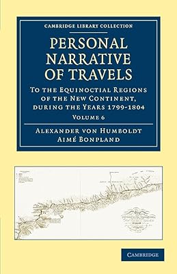 Personal Narrative of Travels to the Equinoctial Regions of the New Continent: During the Years 1799–1804 (Cambridge Library Collection - Latin American Studies) (Volume 6)